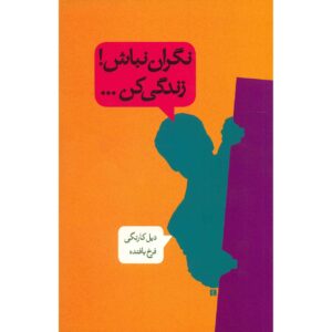 چگونه نگرانی را کنار بگذاریم و زندگی را آغاز کنیم (دیل کارنگی)
